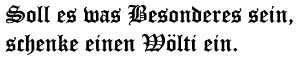 Soll es was Besonderes sein, schenke einen W�lti ein.